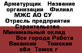 Арматурщик › Название организации ­ Филиал МЖС АО СУ-155 › Отрасль предприятия ­ Строительство › Минимальный оклад ­ 45 000 - Все города Работа » Вакансии   . Томская обл.,Томск г.